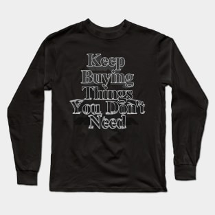 Keep Buying Things You Don't Need - Funny Capitalist Humor Long Sleeve T-Shirt